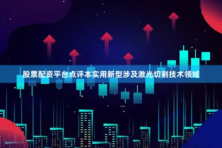 股票配资平台点评本实用新型涉及激光切割技术领域