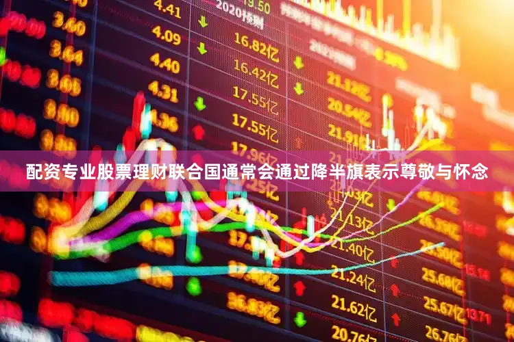 配资专业股票理财联合国通常会通过降半旗表示尊敬与怀念