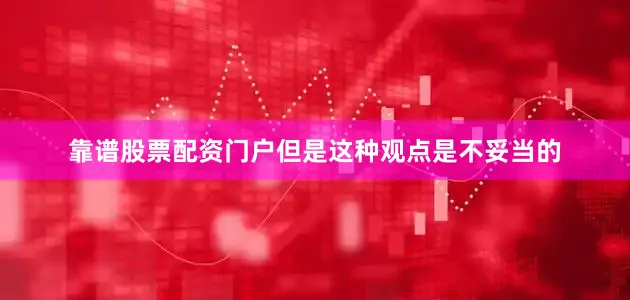 靠谱股票配资门户但是这种观点是不妥当的