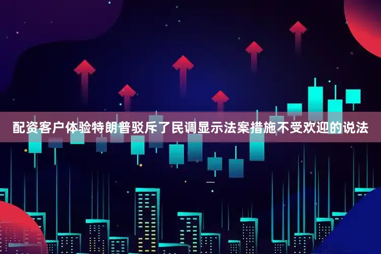 配资客户体验特朗普驳斥了民调显示法案措施不受欢迎的说法