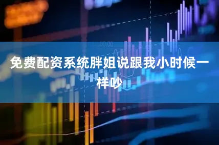 免费配资系统胖姐说跟我小时候一样吵