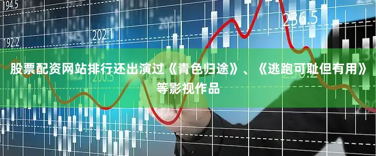 股票配资网站排行还出演过《青色归途》、《逃跑可耻但有用》等影视作品