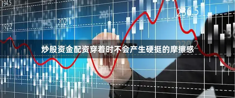 炒股资金配资穿着时不会产生硬挺的摩擦感