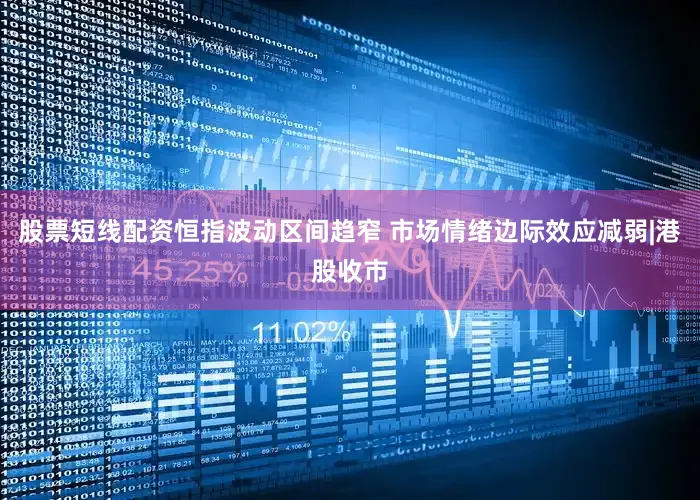 股票短线配资恒指波动区间趋窄 市场情绪边际效应减弱|港股收市