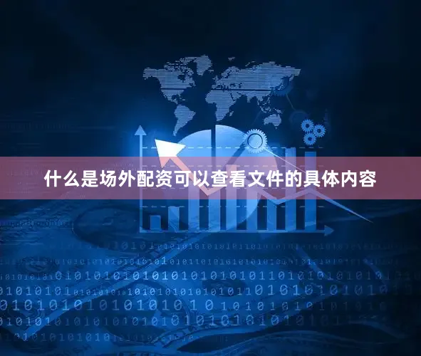 什么是场外配资可以查看文件的具体内容