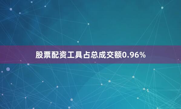 股票配资工具占总成交额0.96%