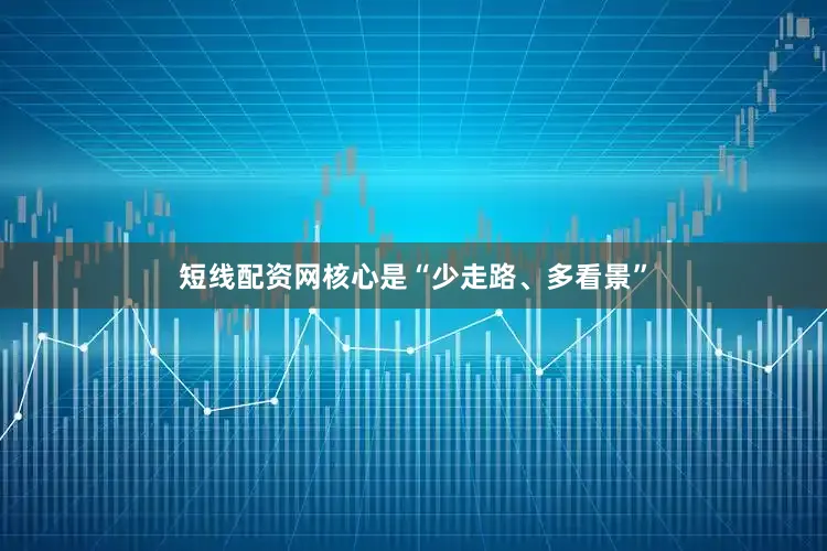 短线配资网核心是“少走路、多看景”