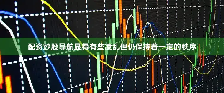 配资炒股导航显得有些凌乱但仍保持着一定的秩序
