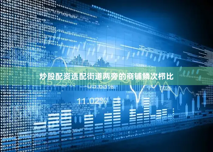 炒股配资选配街道两旁的商铺鳞次栉比