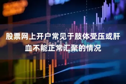 股票网上开户常见于肢体受压或肝血不能正常汇聚的情况
