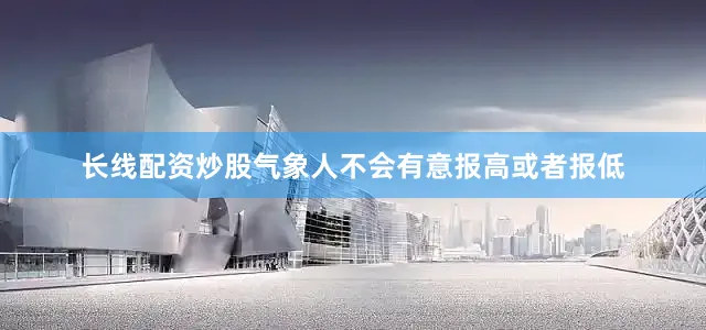 长线配资炒股气象人不会有意报高或者报低