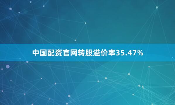中国配资官网转股溢价率35.47%
