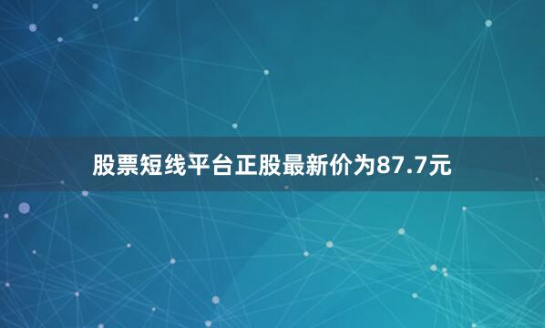 股票短线平台正股最新价为87.7元