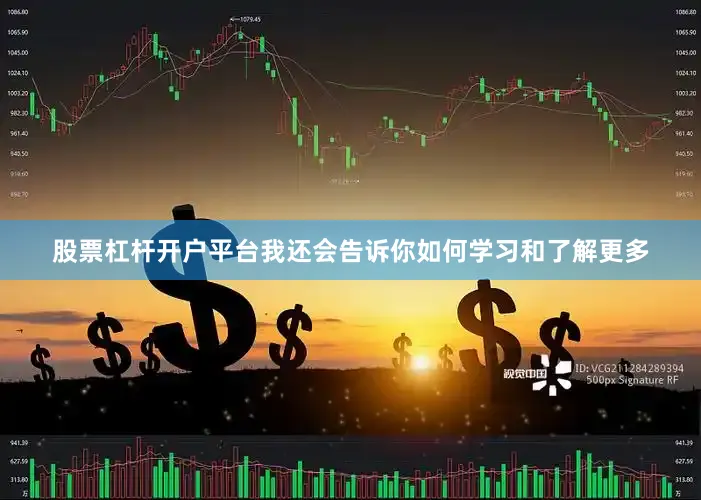 股票杠杆开户平台我还会告诉你如何学习和了解更多
