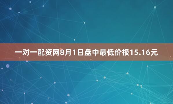 一对一配资网8月1日盘中最低价报15.16元
