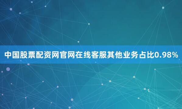 中国股票配资网官网在线客服其他业务占比0.98%