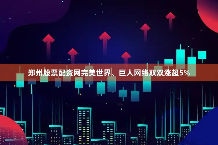 郑州股票配资网完美世界、巨人网络双双涨超5%