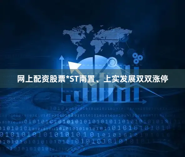 网上配资股票*ST南置、上实发展双双涨停