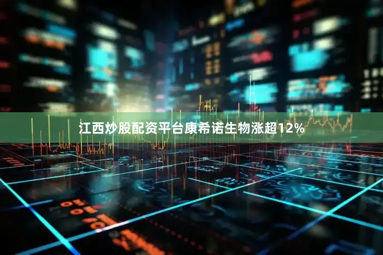 江西炒股配资平台康希诺生物涨超12%