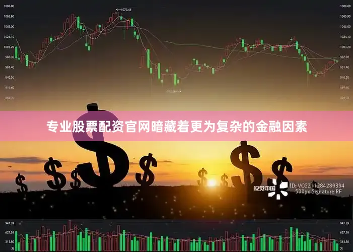 专业股票配资官网暗藏着更为复杂的金融因素