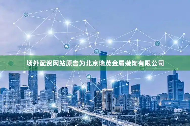 场外配资网站原告为北京瑞茂金属装饰有限公司