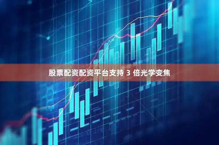 股票配资配资平台支持 3 倍光学变焦
