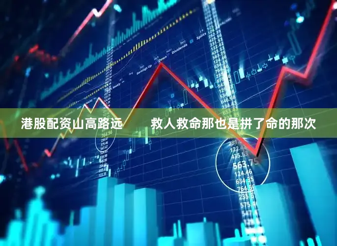 港股配资山高路远        救人救命那也是拼了命的那次