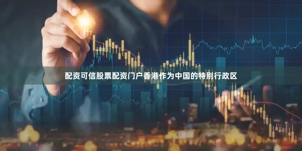 配资可信股票配资门户香港作为中国的特别行政区