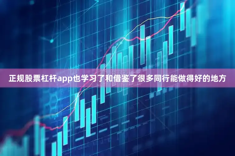 正规股票杠杆app也学习了和借鉴了很多同行能做得好的地方