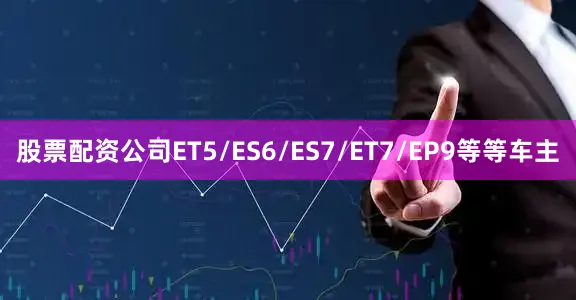 股票配资公司ET5/ES6/ES7/ET7/EP9等等车主