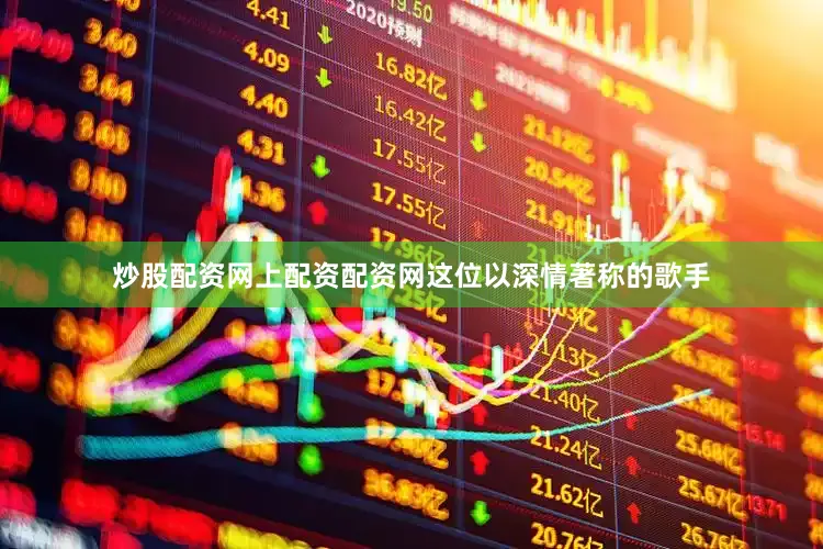 炒股配资网上配资配资网这位以深情著称的歌手