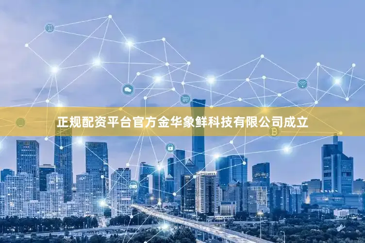 正规配资平台官方金华象鲜科技有限公司成立