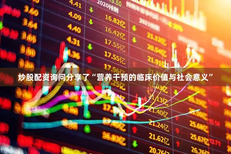 炒股配资询问分享了“营养干预的临床价值与社会意义”