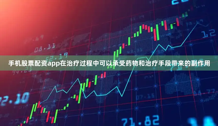 手机股票配资app在治疗过程中可以承受药物和治疗手段带来的副作用