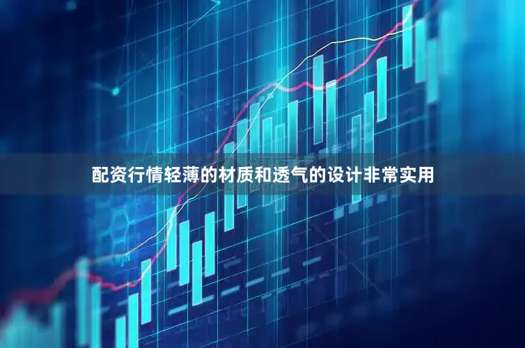 配资行情轻薄的材质和透气的设计非常实用