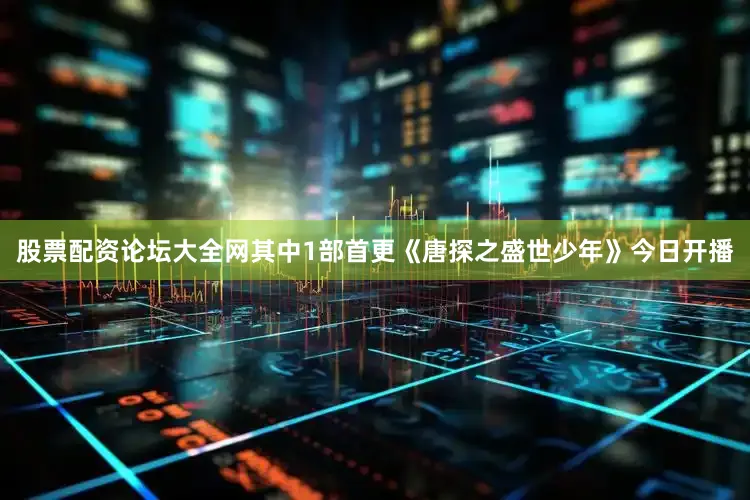 股票配资论坛大全网其中1部首更《唐探之盛世少年》今日开播