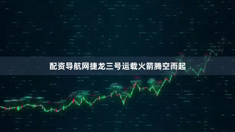 配资导航网捷龙三号运载火箭腾空而起
