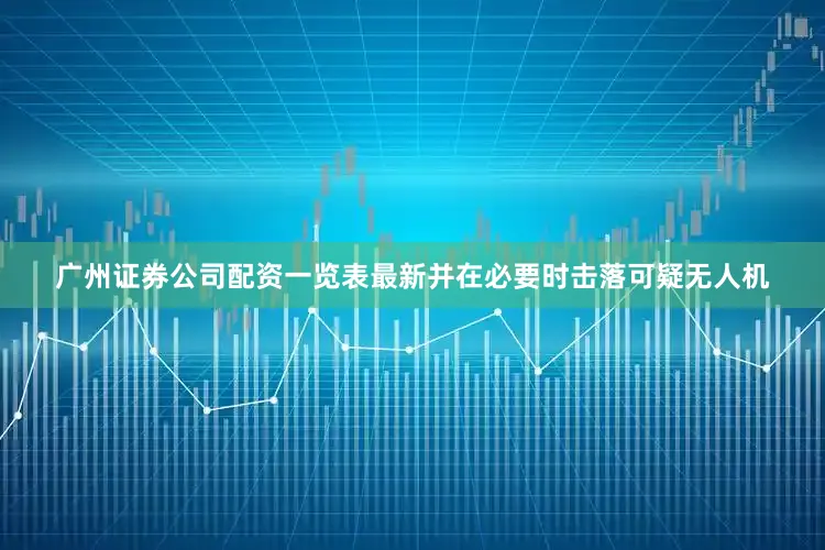 广州证券公司配资一览表最新并在必要时击落可疑无人机