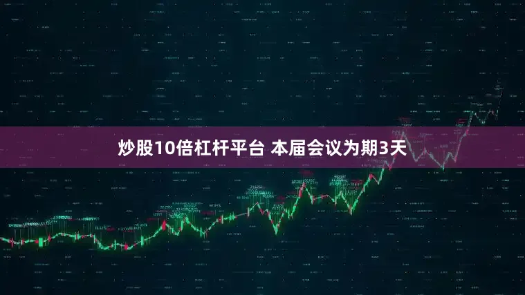 炒股10倍杠杆平台 　　本届会议为期3天