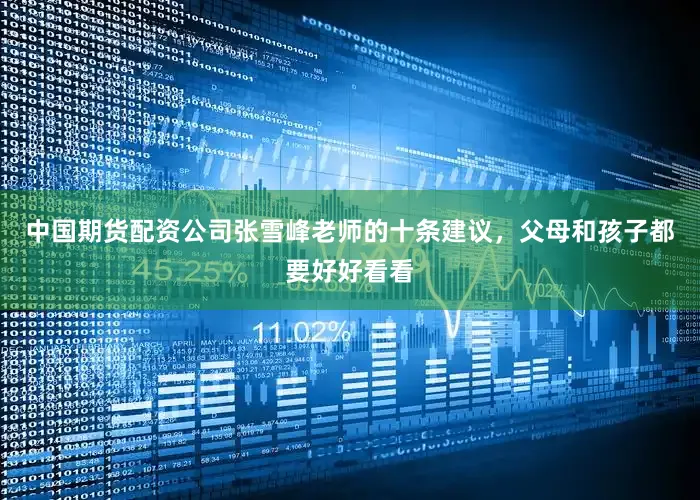 中国期货配资公司张雪峰老师的十条建议，父母和孩子都要好好看看