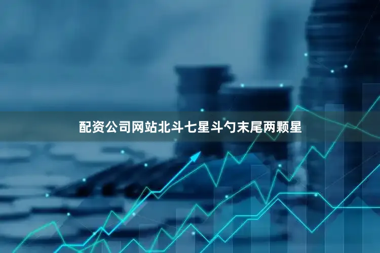 配资公司网站北斗七星斗勺末尾两颗星
