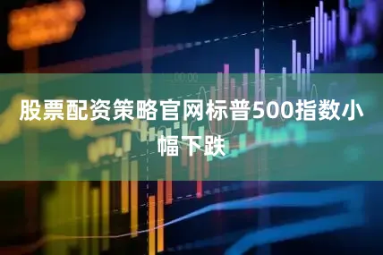 股票配资策略官网标普500指数小幅下跌