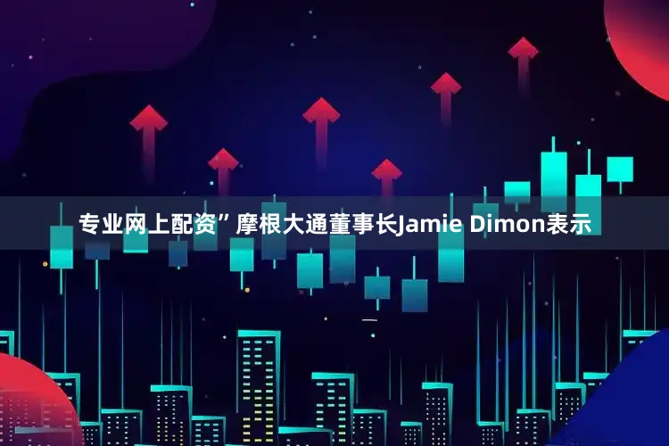 专业网上配资”摩根大通董事长Jamie Dimon表示