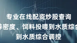 专业在线配资炒股查询从放养密度、饲料投喂到水质综合调控