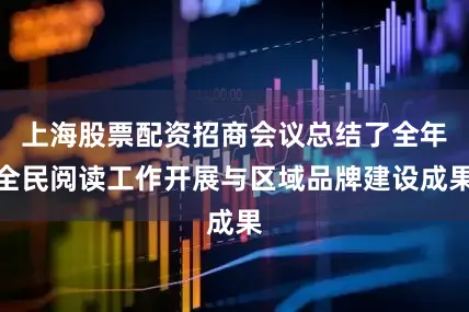 上海股票配资招商会议总结了全年全民阅读工作开展与区域品牌建设成果