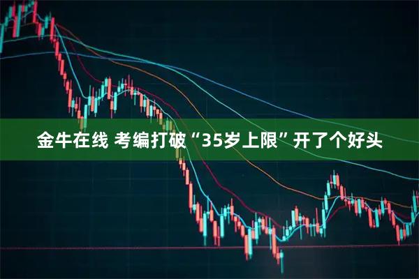 金牛在线 考编打破“35岁上限”开了个好头