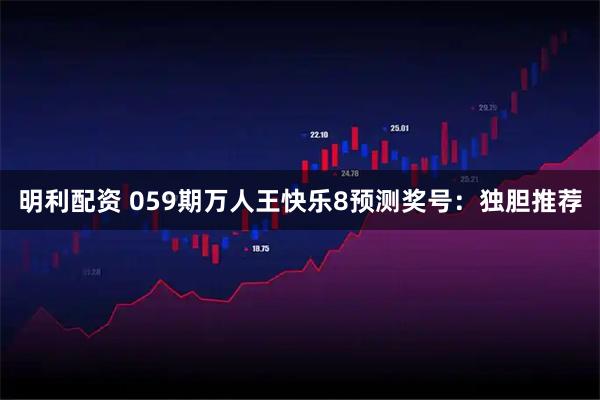 明利配资 059期万人王快乐8预测奖号：独胆推荐