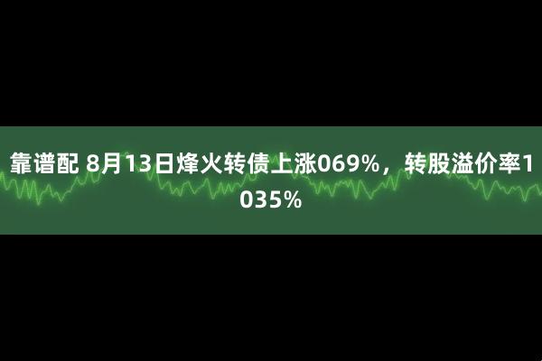 靠谱配 8月13日烽火转债上涨069%，转股溢价率1035%