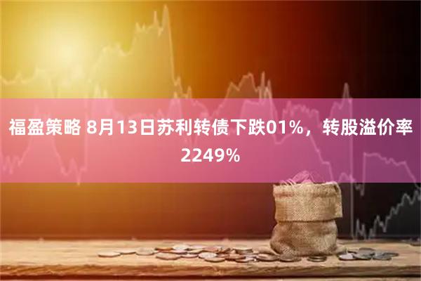 福盈策略 8月13日苏利转债下跌01%，转股溢价率2249%